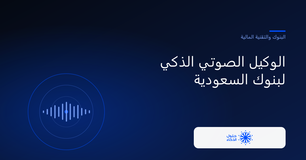 الوكيل الصوتي الذكي لبنوك السعودية — حلول الذكاء الحديث