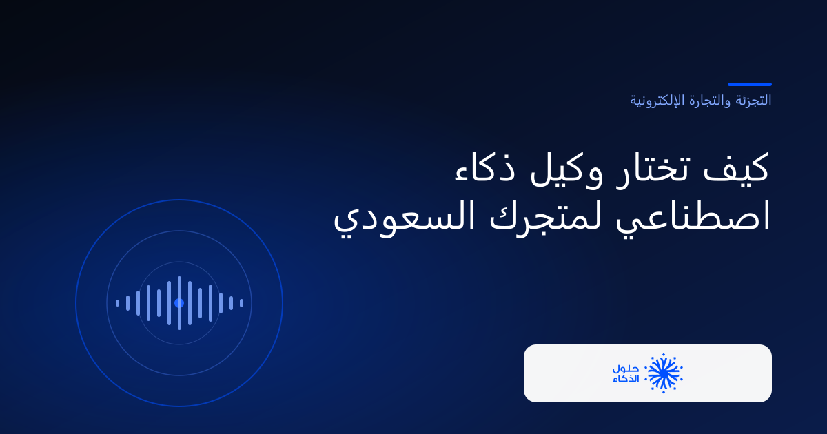 كيف تختار وكيل خدمة عملاء بالذكاء الاصطناعي لمتجرك السعودي — حلول الذكاء الحديث، التجزئة والتجارة الإلكترونية