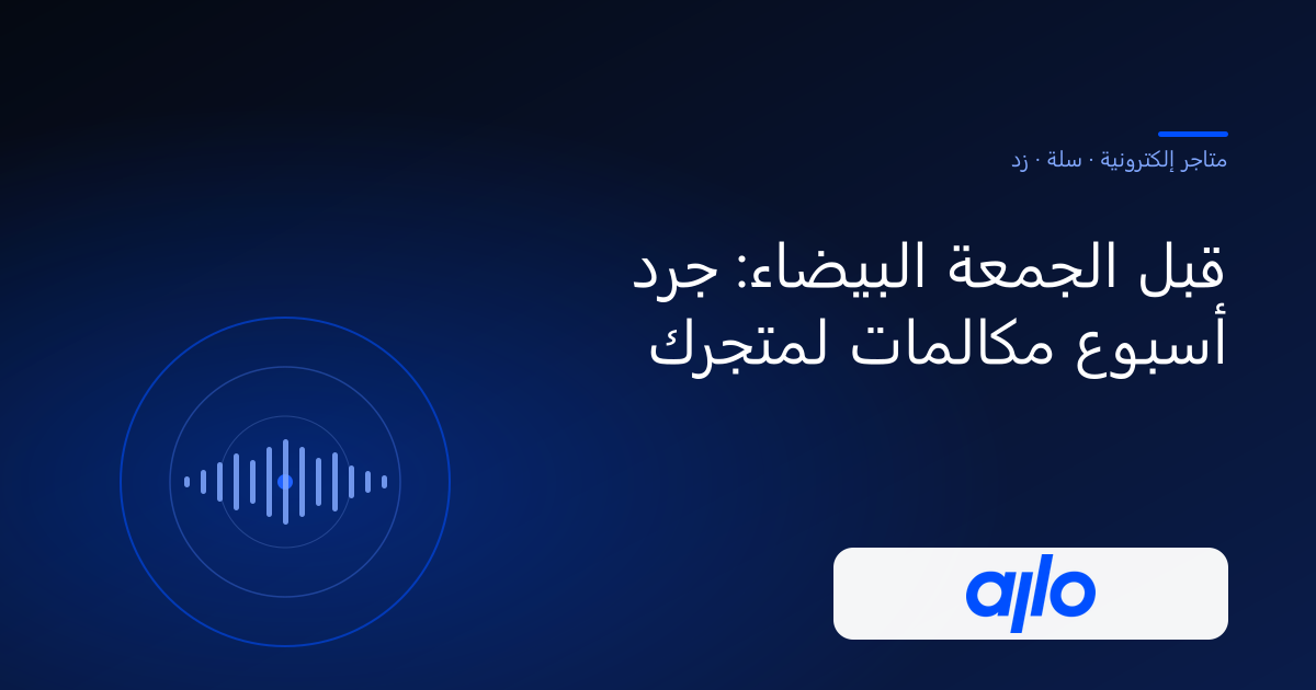 قبل الجمعة البيضاء: جرد أسبوع مكالمات لمتجرك — حلول الذكاء الحديث